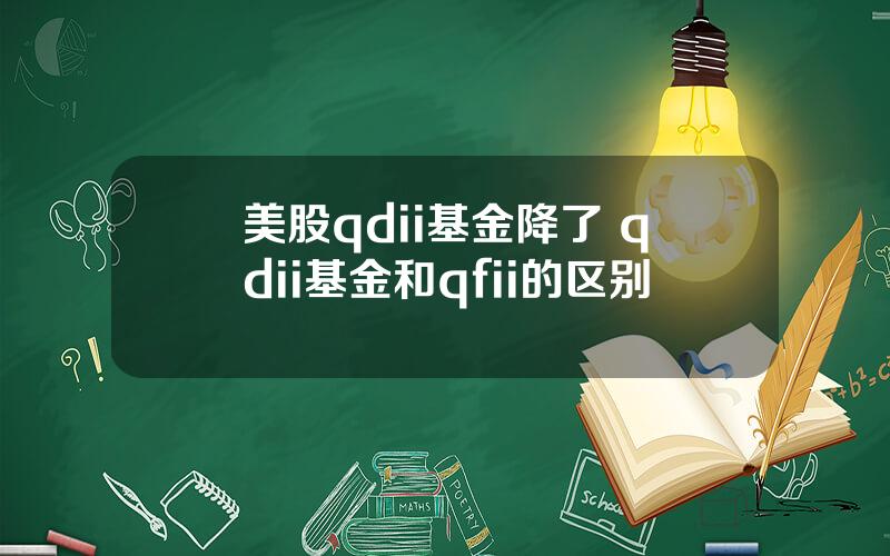 美股qdii基金降了 qdii基金和qfii的区别